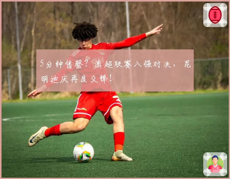 5分钟售罄?滇超联赛八强对决,昆明迪庆再度交锋!