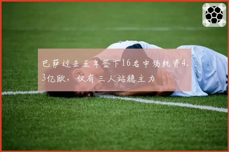 巴萨过去五年签下16名中场耗资4.3亿欧，仅有三人站稳主力