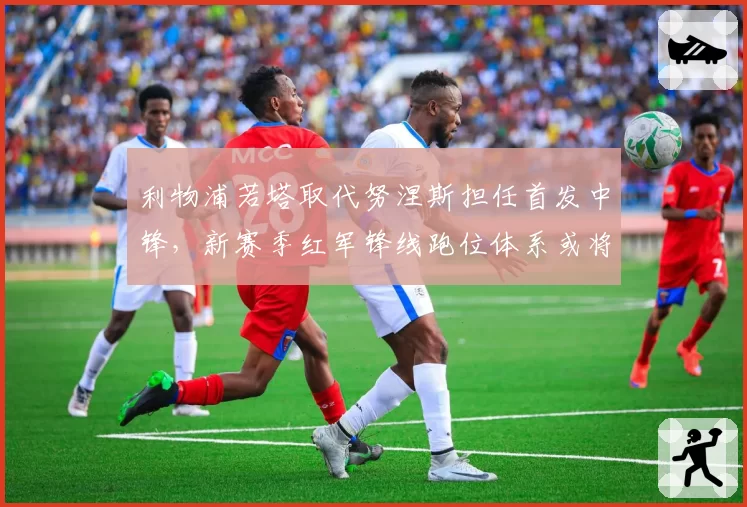 利物浦若塔取代努涅斯担任首发中锋，新赛季红军锋线跑位体系或将重塑