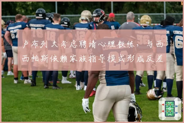 卢布列夫考虑聘请心理教练，与西西帕斯依赖家族指导模式形成反差