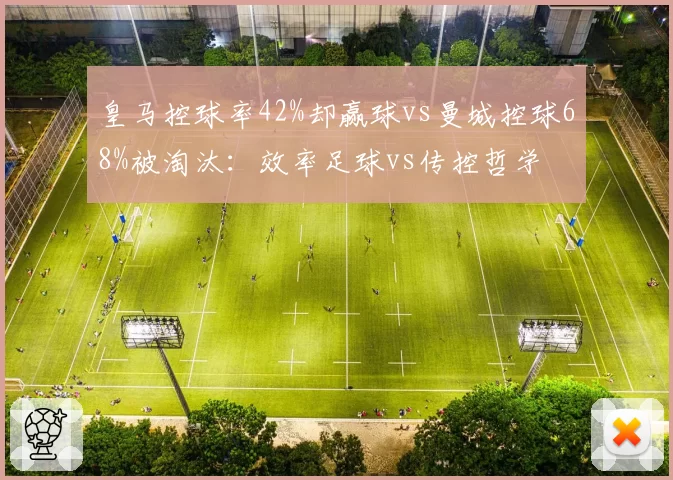皇马控球率42%却赢球vs曼城控球68%被淘汰：效率足球vs传控哲学