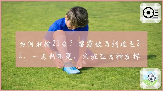 为何狂输21分？雷霆被马刺追至2-2，一点也不冤，文班亚马神发挥