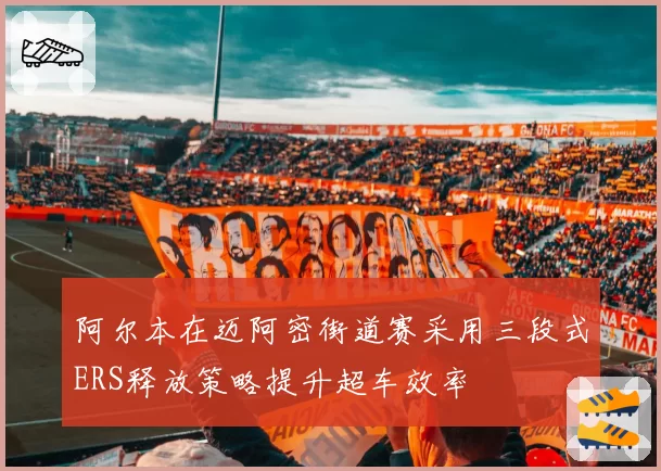 阿尔本在迈阿密街道赛采用三段式ERS释放策略提升超车效率