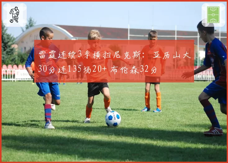 雷霆连续3季横扫尼克斯:亚历山大30分连135场20+ 布伦森32分