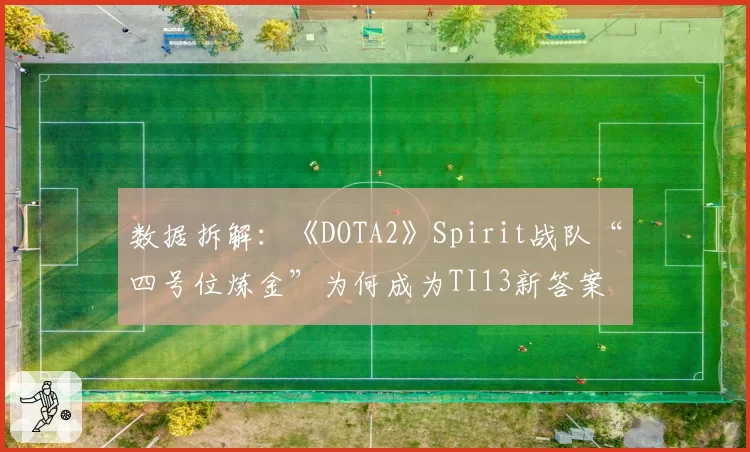 数据拆解:《DOTA2》Spirit战队“四号位炼金”为何成为TI13新答案
