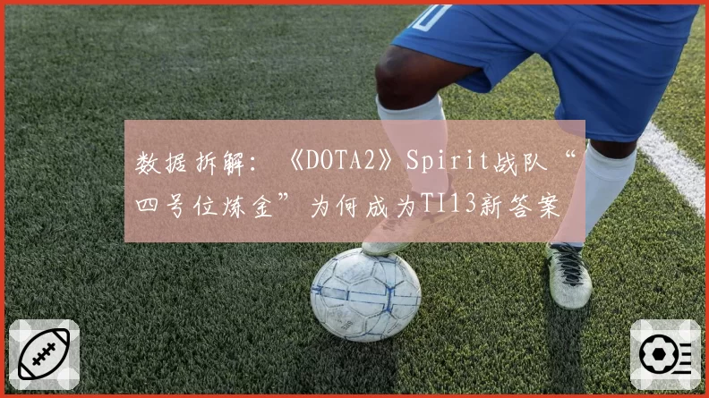 数据拆解:《DOTA2》Spirit战队“四号位炼金”为何成为TI13新答案