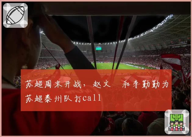 苏超周末开战，赵文瑄和李勤勤为苏超泰州队打call