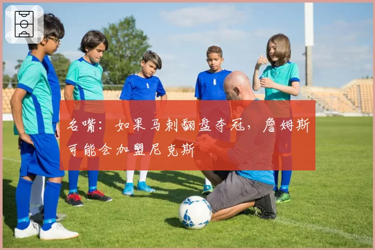 名嘴：如果马刺翻盘夺冠，詹姆斯可能会加盟尼克斯