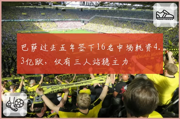 巴萨过去五年签下16名中场耗资4.3亿欧，仅有三人站稳主力