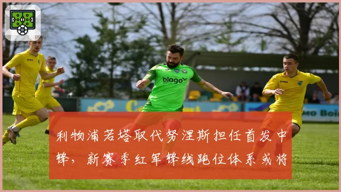 利物浦若塔取代努涅斯担任首发中锋，新赛季红军锋线跑位体系或将重塑