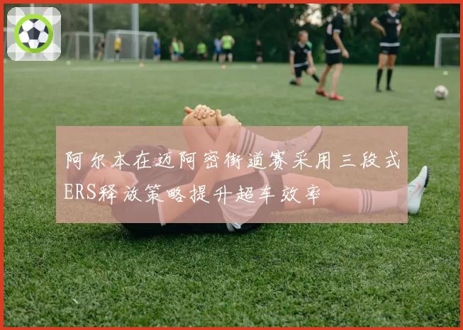 阿尔本在迈阿密街道赛采用三段式ERS释放策略提升超车效率