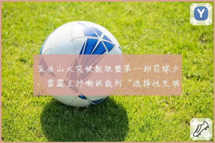 亚历山大突破数联盟第一却罚球少，雷霆主帅嘲讽裁判“选择性失明”