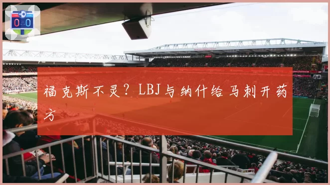 福克斯不灵？LBJ与纳什给马刺开药方