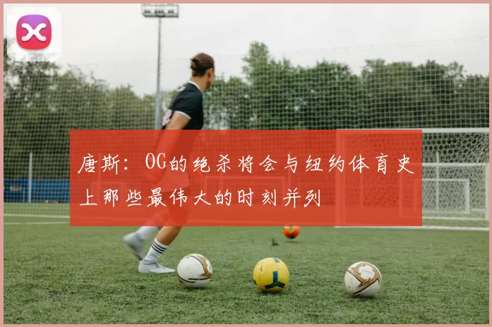 唐斯:OG的绝杀将会与纽约体育史上那些最伟大的时刻并列