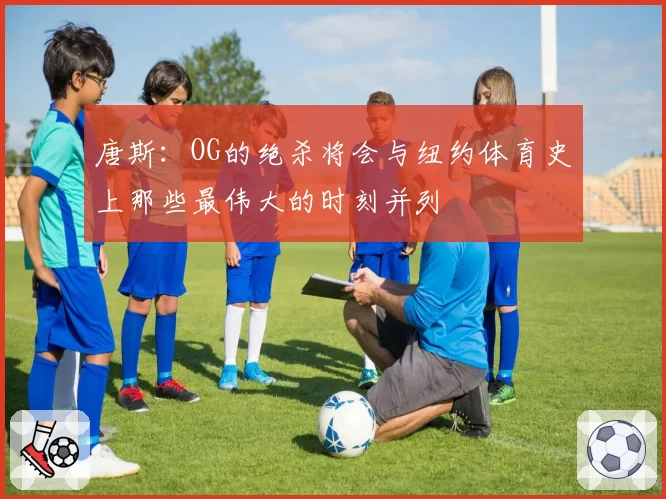 唐斯:OG的绝杀将会与纽约体育史上那些最伟大的时刻并列