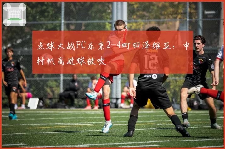 点球大战FC东京2-4町田泽维亚，中村帆高进球被吹