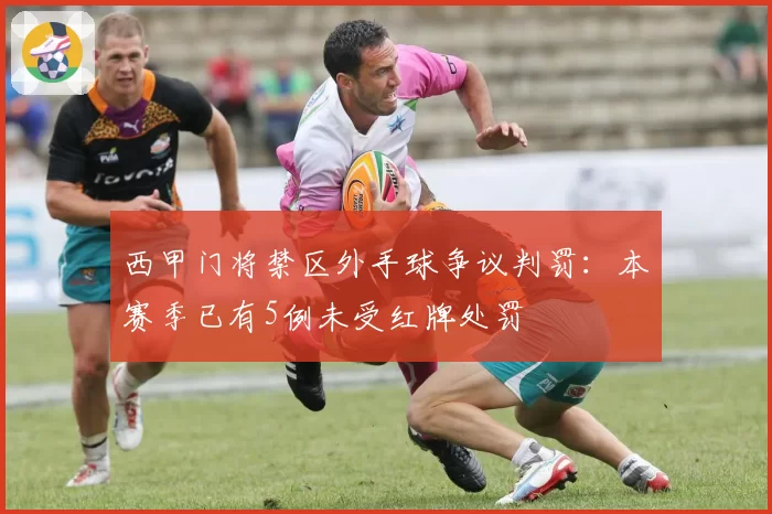 西甲门将禁区外手球争议判罚:本赛季已有5例未受红牌处罚