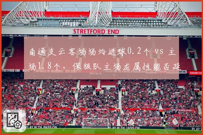 南通支云客场场均进球0.2个 vs 主场1.8个，保级队主场龙属性能否延续？