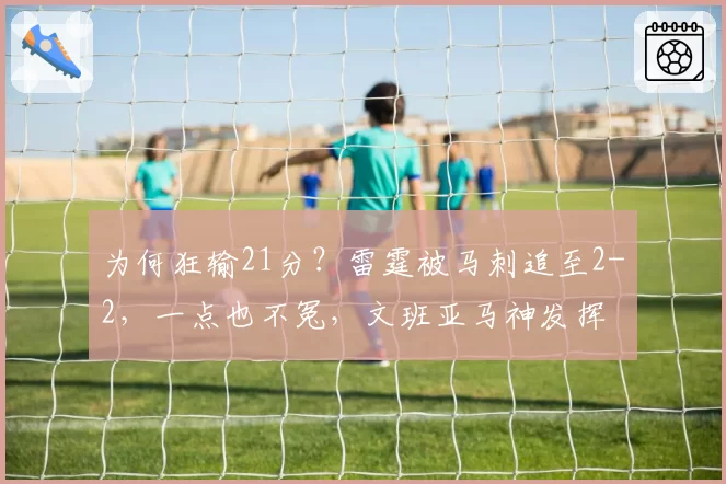 为何狂输21分？雷霆被马刺追至2-2，一点也不冤，文班亚马神发挥