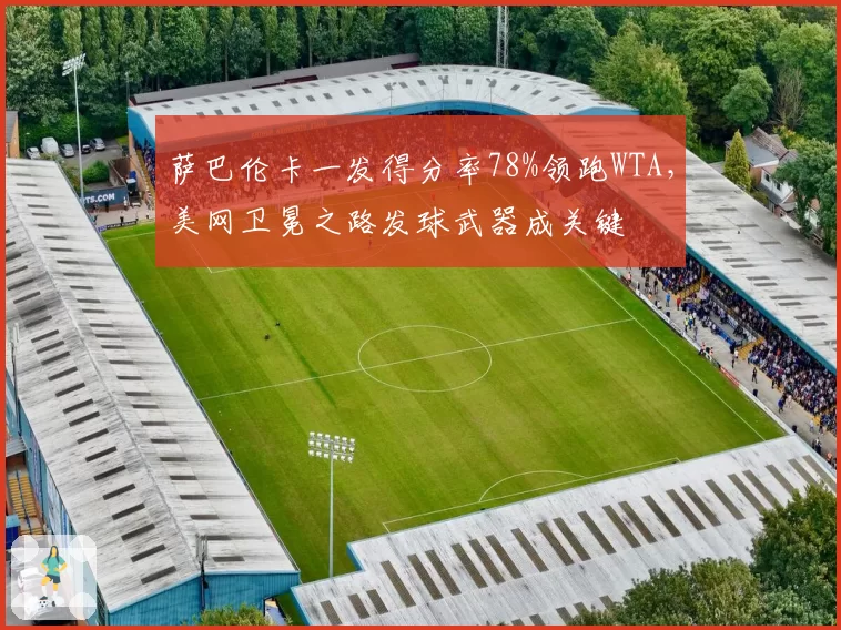 萨巴伦卡一发得分率78%领跑WTA，美网卫冕之路发球武器成关键