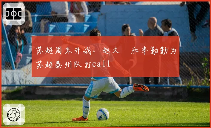 苏超周末开战，赵文瑄和李勤勤为苏超泰州队打call
