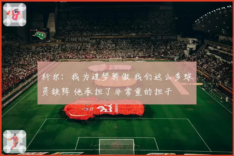 科尔:我为追梦骄傲 我们这么多球员缺阵 他承担了非常重的担子