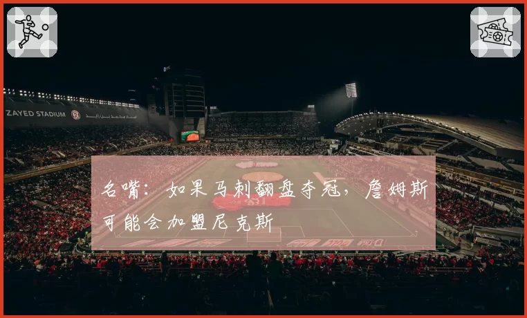 名嘴：如果马刺翻盘夺冠，詹姆斯可能会加盟尼克斯