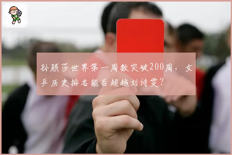 孙颖莎世界第一周数突破200周，女乒历史排名能否超越刘诗雯？