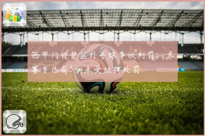 西甲门将禁区外手球争议判罚:本赛季已有5例未受红牌处罚