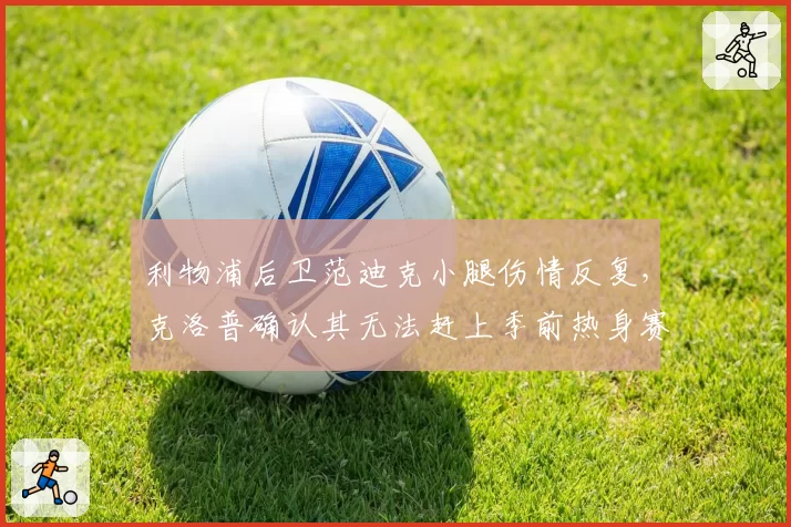 利物浦后卫范迪克小腿伤情反复,克洛普确认其无法赶上季前热身赛