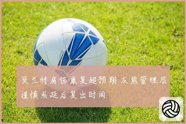 莫兰特肩伤康复超预期 灰熊管理层谨慎或延后复出时间