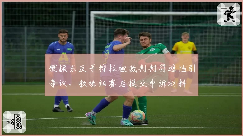 樊振东反手拧拉被裁判判罚遮挡引争议，教练组赛后提交申诉材料